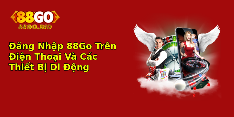 Đăng Nhập 88Go Trên Điện Thoại Và Các Thiết Bị Di Động Đăng Nhập 88Go Trên Điện Thoại Và Các Thiết Bị Di Động