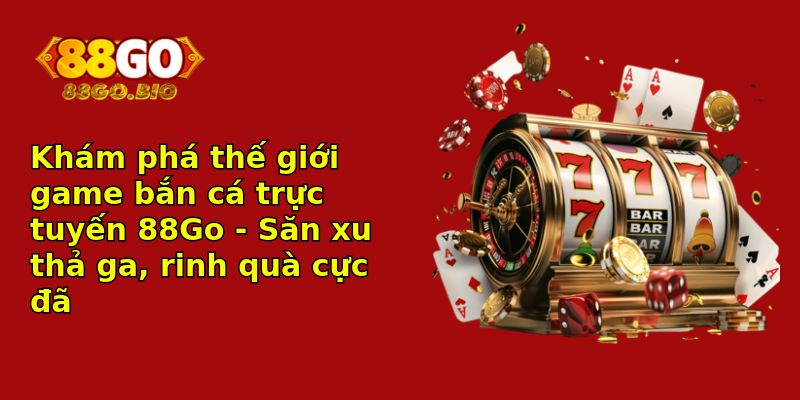 Khám phá thế giới game bắn cá trực tuyến 88Go - Săn xu thả ga, rinh quà cực đã Khám phá thế giới game bắn cá trực tuyến 88Go - Săn xu thả ga, rinh quà cực đã