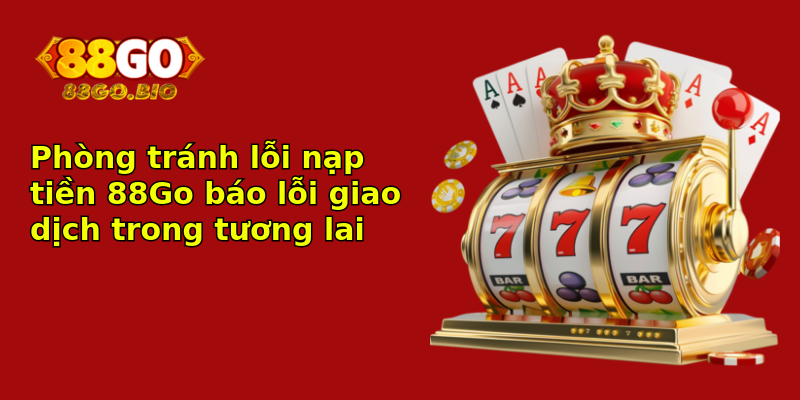 Phòng tránh lỗi nạp tiền 88Go báo lỗi giao dịch trong tương lai Phòng tránh lỗi nạp tiền 88Go báo lỗi giao dịch trong tương lai