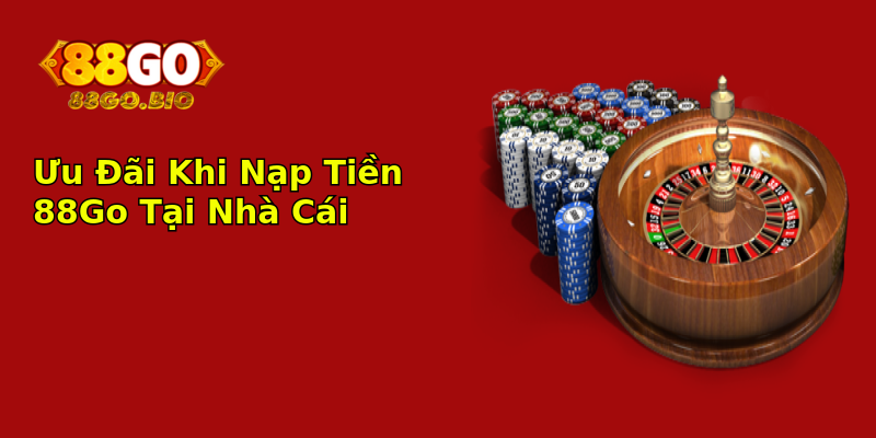 Ưu Đãi Khi Nạp Tiền 88Go Tại Nhà Cái